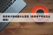 投资电子游戏是什么意思（投资电子竞技怎么赚钱）