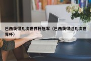 巴西获得几次世界杯冠军（巴西获得过几次世界杯）