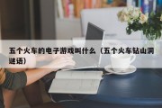 五个火车的电子游戏叫什么（五个火车钻山洞谜语）