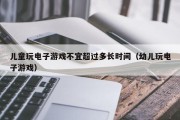 儿童玩电子游戏不宜超过多长时间（幼儿玩电子游戏）