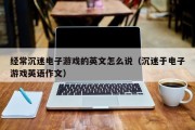 经常沉迷电子游戏的英文怎么说（沉迷于电子游戏英语作文）