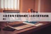 小孩手拿电子游戏机图片（小孩子拿手机的图片）