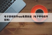 电子游戏软件app免费放送（电子游戏软件官网）