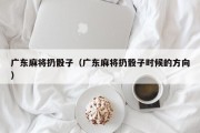广东麻将扔骰子（广东麻将扔骰子时候的方向）