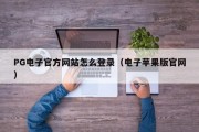 PG电子官方网站怎么登录（电子苹果版官网）