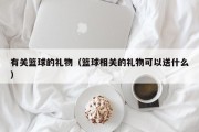 有关篮球的礼物（篮球相关的礼物可以送什么）