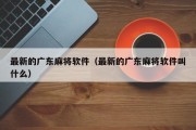 最新的广东麻将软件（最新的广东麻将软件叫什么）