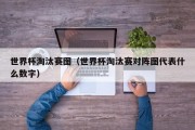 世界杯淘汰赛图（世界杯淘汰赛对阵图代表什么数字）