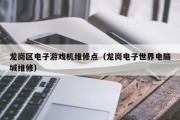 龙岗区电子游戏机维修点（龙岗电子世界电脑城维修）