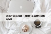 闲来广东麻将外（闲来广东麻将testflight）