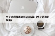 电子游戏发展史拦wx8vip（电子游戏的发展）