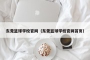 东莞篮球学校官网（东莞篮球学校官网首页）
