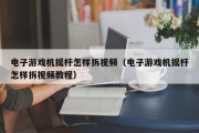 电子游戏机摇杆怎样拆视频（电子游戏机摇杆怎样拆视频教程）
