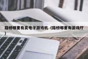 路桥哪里有卖电子游戏机（路桥哪里有游戏厅）
