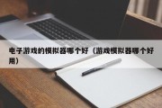 电子游戏的模拟器哪个好（游戏模拟器哪个好用）