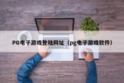 PG电子游戏登陆网址（pg电子游戏软件）