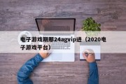 电子游戏期那24agvip进（2020电子游戏平台）
