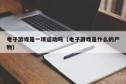 电子游戏是一项运动吗（电子游戏是什么的产物）