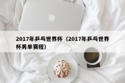 2017年乒乓世界杯（2017年乒乓世界杯男单赛程）