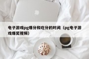 电子游戏pg爆分和吃分的时间（pg电子游戏爆奖视频）