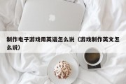 制作电子游戏用英语怎么说（游戏制作英文怎么说）