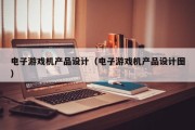电子游戏机产品设计（电子游戏机产品设计图）