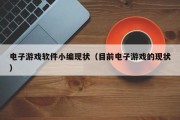 电子游戏软件小编现状（目前电子游戏的现状）
