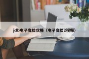 jdb电子变脸攻略（电子变脸2视频）