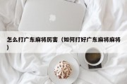 怎么打广东麻将厉害（如何打好广东麻将麻将）