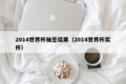 2014世界杯抽签结果（2014世界杯奖杯）