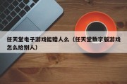 任天堂电子游戏能赠人么（任天堂数字版游戏怎么给别人）