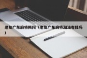 老友广东麻将揭阳（老友广东麻将潮汕有挂吗）