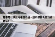超市可以摆放电子游戏机（超市摆什么游戏机合法）