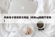 利来电子游戏官方网站（利来ag旗舰厅官网）