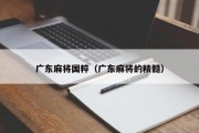 广东麻将国粹（广东麻将的精髓）