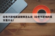 玩电子游戏英语视频怎么说（玩电子游戏的英文是什么）