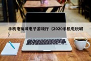 手机电玩城电子游戏厅（2020手机电玩城）