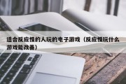 适合反应慢的人玩的电子游戏（反应慢玩什么游戏能改善）