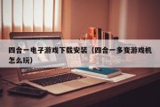 四合一电子游戏下载安装（四合一多变游戏机怎么玩）