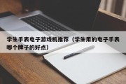 学生手表电子游戏机推荐（学生用的电子手表哪个牌子的好点）