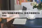 玩电子游戏能力差为什么（玩电子游戏有什么不好）