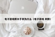 电子游戏弊大于利为什么（电子游戏 利弊）