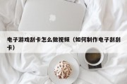 电子游戏刮卡怎么做视频（如何制作电子刮刮卡）