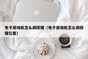 电子游戏机怎么调按键（电子游戏机怎么调按键位置）