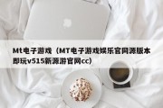 Mt电子游戏（MT电子游戏娱乐官网源版本即玩v515新源游官网cc）