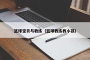 篮球宝贝与教练（篮球教练教小孩）
