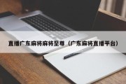 直播广东麻将麻将至尊（广东麻将直播平台）