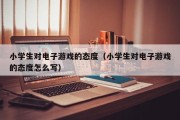小学生对电子游戏的态度（小学生对电子游戏的态度怎么写）