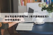 议论文论电子游戏700（电子游戏议论文300字作文大全）