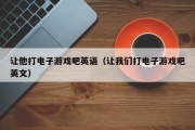 让他打电子游戏吧英语（让我们打电子游戏吧英文）